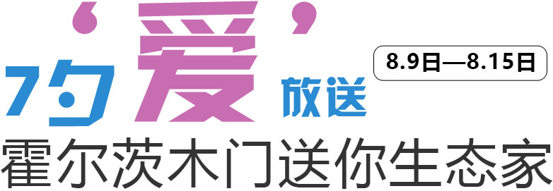 7夕‘爱’放送 8.9日—8.15日,霍尔茨木门送你生态家活动