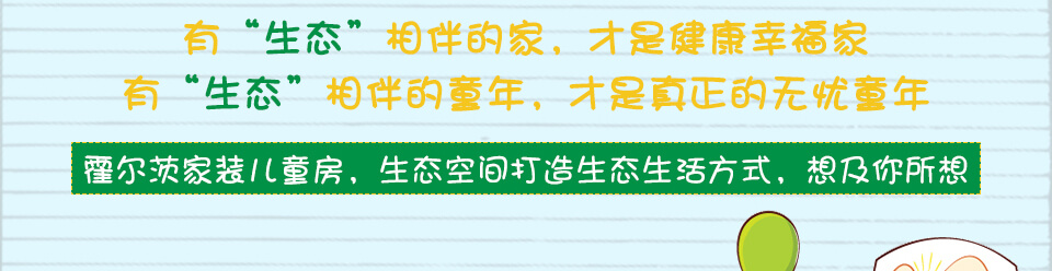 有“生态”相伴的家，才是健康幸福家 有“生态”相伴的童年，才是真正的无忧童年 霍尔茨家装儿童房，生态空间打造生态生活方式，想及你所想
