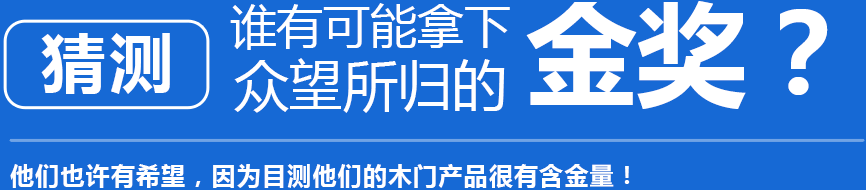 猜测 谁有可能拿下众望所归的金奖？他们也许有希望，因为目测他们的木门产品很有含金量！
