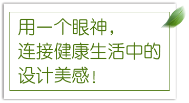 用一个眼神,连接健康生活中的设计美感!