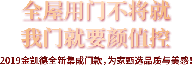 全屋用门不将就我门就要颜值控 2019金凯德全新集成门款，为家甄选品质与美感！