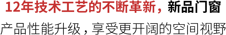 12年技术工艺的不断革新，新品门窗 产品性能升级，享受更开阔的空间视野
