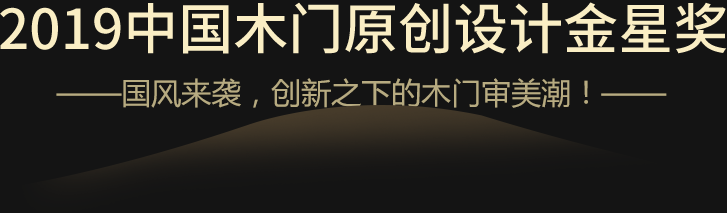 2019中国木门原创设计金星奖 ——国风来袭，创新之下的木门审美潮！——