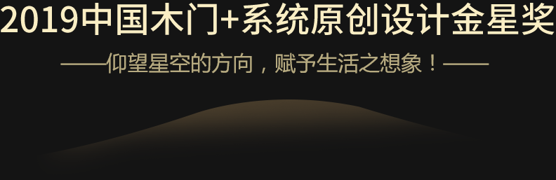 2019中国木门+系统原创设计金星奖——仰望星空的方向，赋予生活之想象！——