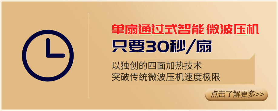 单扇通过式智能微波压机 只要30秒/扇 以独创的四面加热技术突破传统微波压机速度极限 点击了解更多>>
